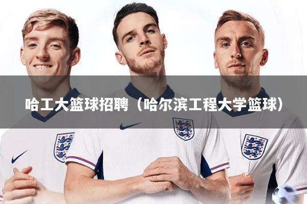 哈工大篮球招聘（哈尔滨工程大学篮球）