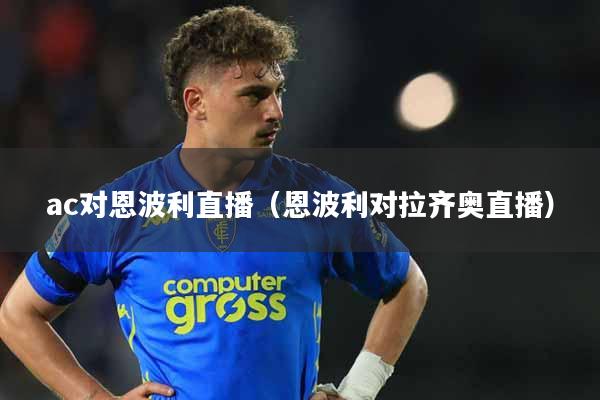 ac对恩波利直播（恩波利对拉齐奥直播）