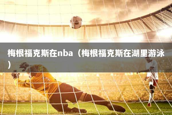 梅根福克斯在nba（梅根福克斯在湖里游泳）