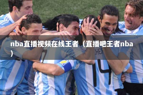 nba直播视频在线王者（直播吧王者nba）