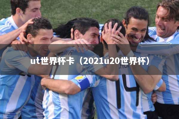ut世界杯卡（2021u20世界杯）