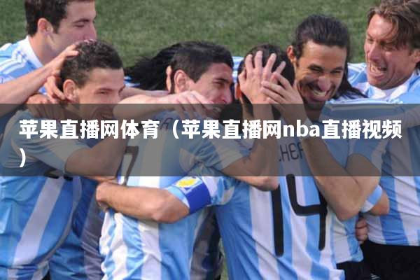 苹果直播网体育（苹果直播网nba直播视频）