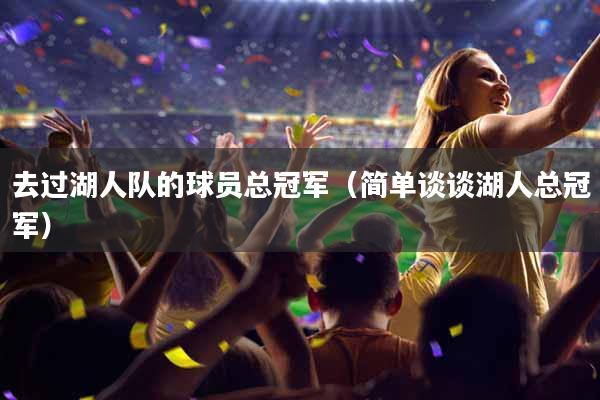 去过湖人队的球员总冠军（简单谈谈湖人总冠军）