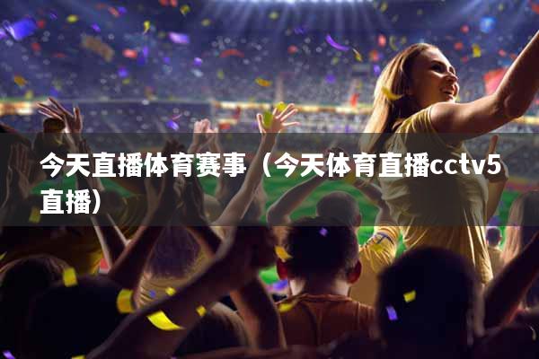 今天直播体育赛事（今天体育直播cctv5直播）