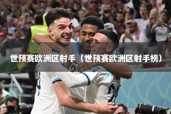 世预赛欧洲区射手（世预赛欧洲区射手榜）