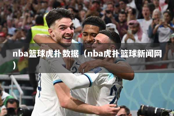 nba篮球虎扑数据（nba虎扑篮球新闻网）