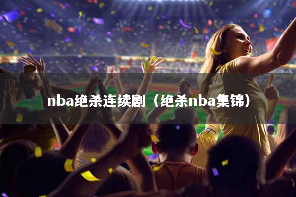 nba绝杀连续剧（绝杀nba集锦）