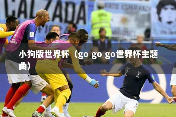 小狗版世界杯（go go go世界杯主题曲）