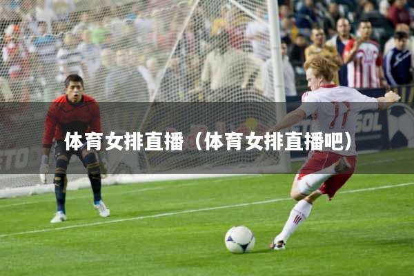 体育女排直播（体育女排直播吧）