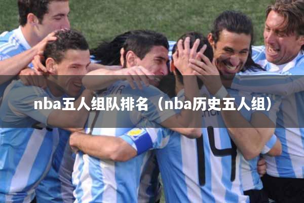 nba五人组队排名（nba历史五人组）