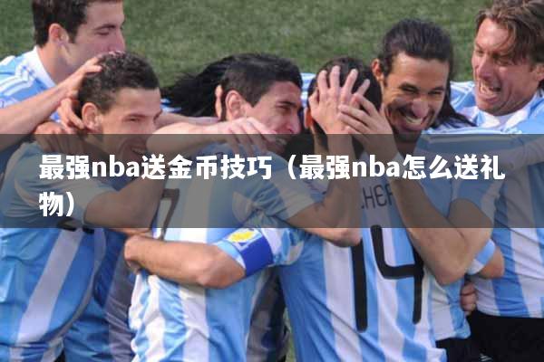 最强nba送金币技巧（最强nba怎么送礼物）