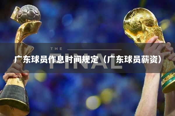 广东球员作息时间规定（广东球员薪资）